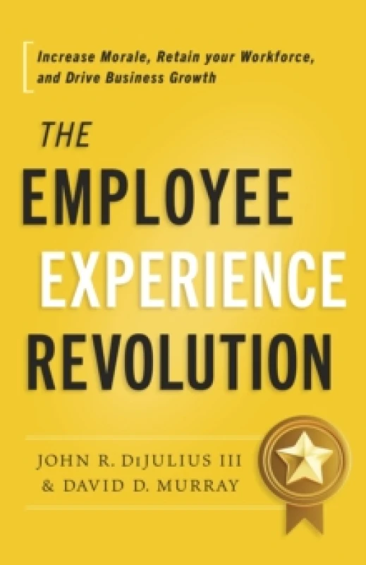 Image of The Employee Experience Revolution : Increase Morale, Retain Your Workforce, and Drive Business Growth Hardback