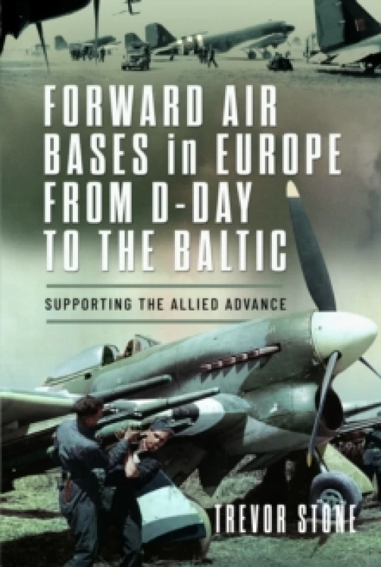 Image of Forward Air Bases in Europe from D-Day to the Baltic : Supporting the Allied Advance Hardback