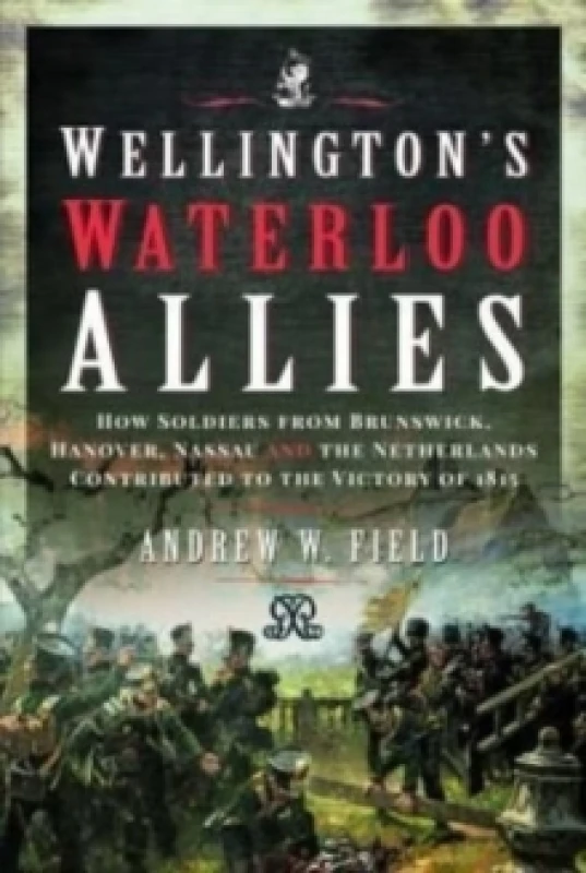 Image of Wellington's Waterloo Allies : How Soldiers from Brunswick, Hanover, Nassau and the Netherlands Contributed to the Victory of 1815 Hardback