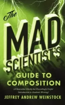 Image of The Mad Scientist's Guide to Composition : A Somewhat Cheeky but Exceedingly Useful Introduction to Academic Writing