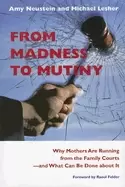 Image of from madness to mutiny why mothers are running from the family courts and w