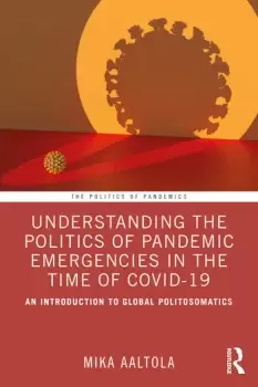 Image of Understanding the Politics of Pandemic Emergencies in the time of COVID-19 An Introduction to Global Politosomatics