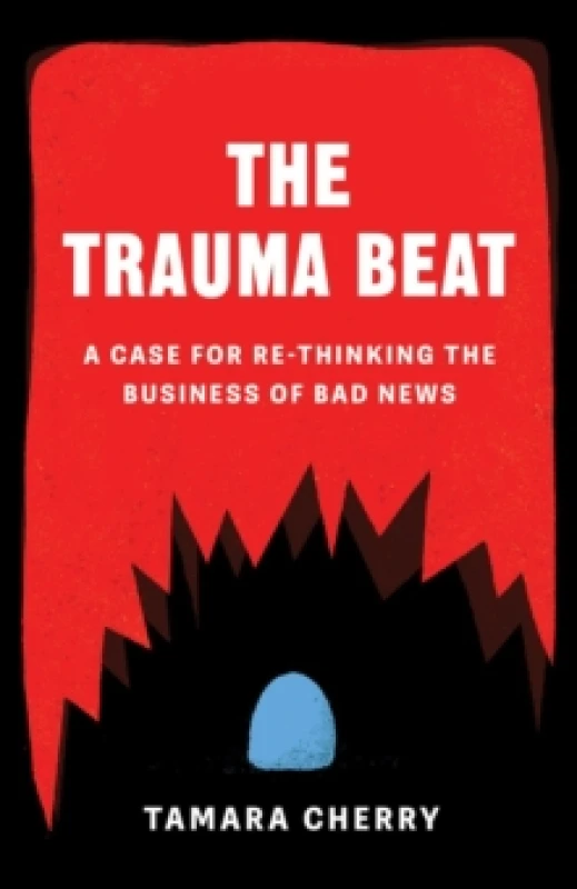 Image of The Trauma Beat : A Case for Re-Thinking The Business of Bad News Paperback / softback