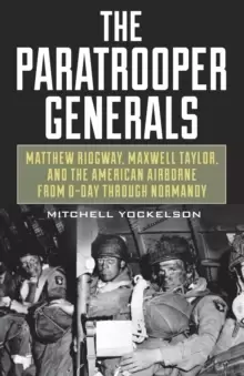 Image of The Paratrooper Generals : Matthew Ridgway, Maxwell Taylor, and the American Airborne from D-Day Through Normandy