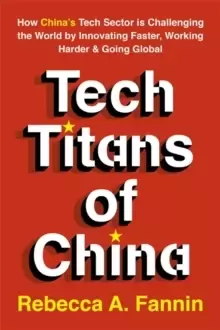Image of Tech Titans of China : How China's Tech Sector is Challenging the World by Innovating Faster, Working Harder & Going Global