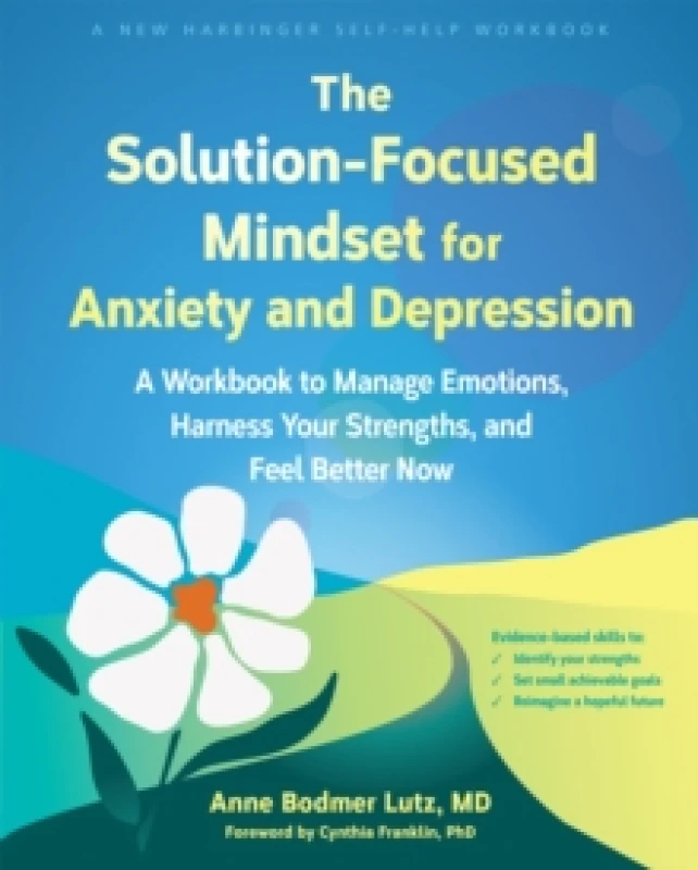 Image of The Solution-Focused Mindset for Anxiety and Depression : A Workbook to Manage Emotions, Harness Your Strengths, and Feel Better Now Paperback / softb