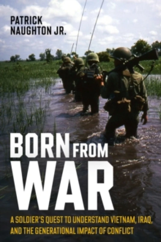 Image of Born From War : A Soldiers Quest to Understand Vietnam, Iraq, and the Generational Impact of Conflict Hardback
