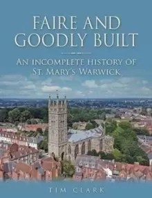 Image of Faire and Goodly Built : An incomplete History of St. Mary's Warwick