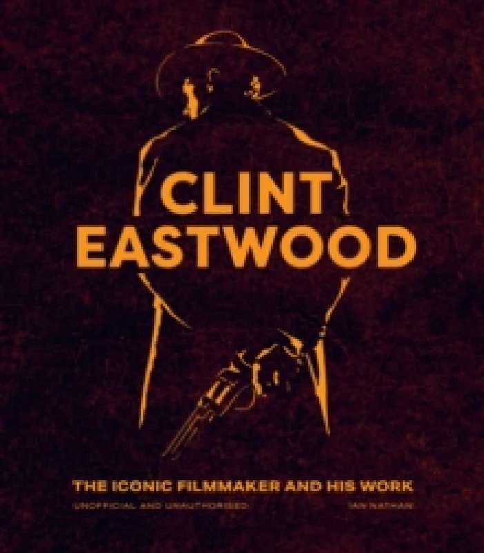 Image of Clint Eastwood : The Iconic Filmmaker and his Work - Unofficial and Unauthorised Hardback