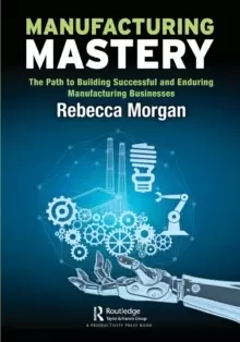 Image of Manufacturing Mastery : The Path to Building Successful and Enduring Manufacturing Businesses