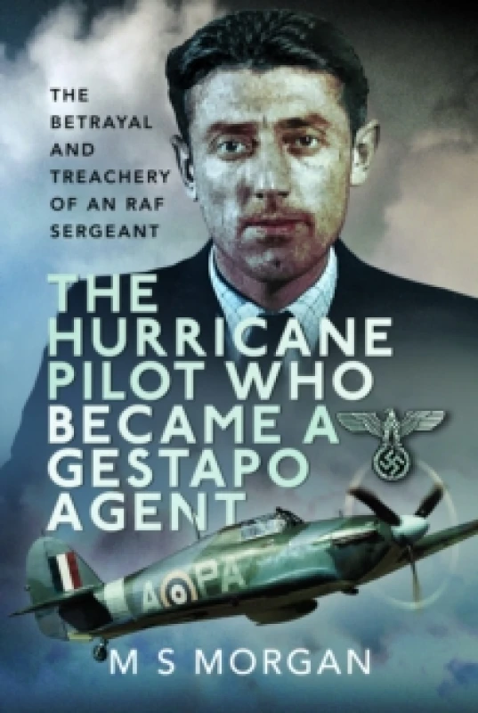 Image of The Hurricane Pilot Who Became a Gestapo Agent : The Betrayal and Treachery of an RAF Sergeant Hardback