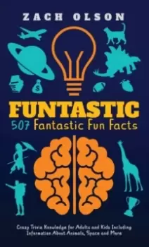Image of Funtastic! 507 Fantastic Fun Facts : Crazy Trivia Knowledge for Kids and Adults Including Information About Animals, Space and More