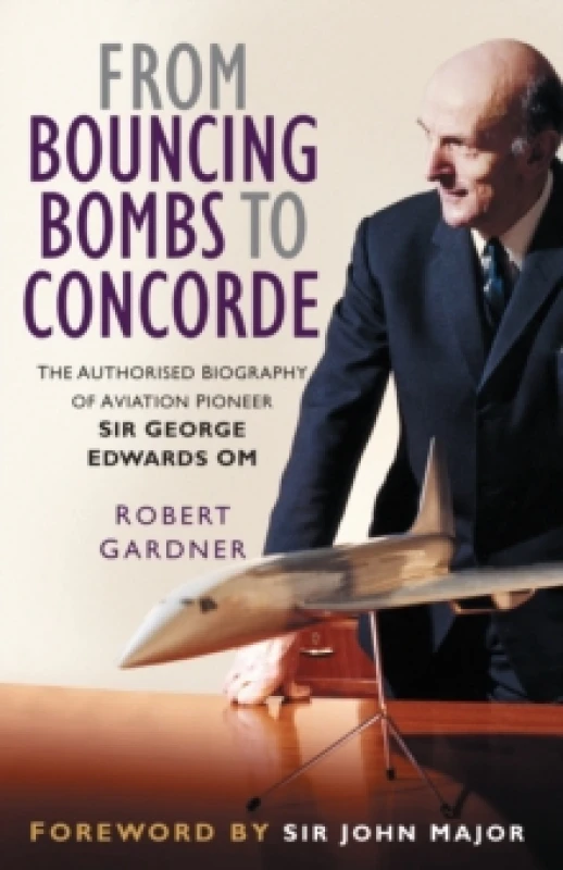 Image of From Bouncing Bombs to Concorde : The Authorised Biography of Aviation Pioneer Sir George Edwards OM Paperback / softback