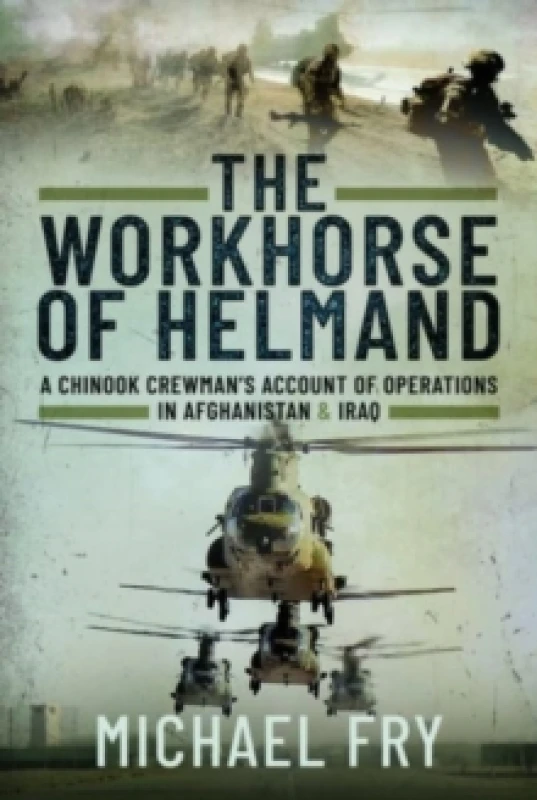 Image of The Workhorse of Helmand : A Chinook Crewman's Account of Operations in Afghanistan and Iraq Hardback