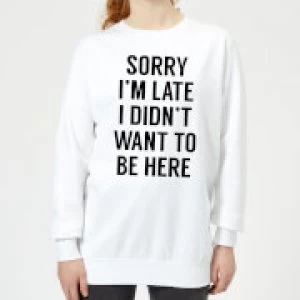 Image of Sorry Im Late I didnt Want to be Here Womens Sweatshirt - White - 3XL