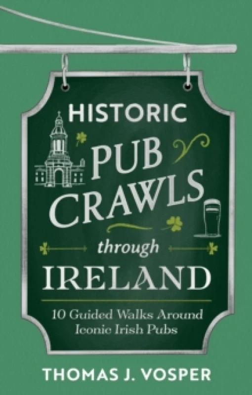 Image of Historic Pub Crawls Through Ireland : 10 Guided Walks Around Iconic Irish Pubs and Landmarks Hardback