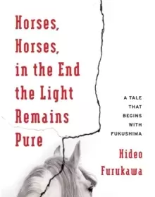 Image of Horses, Horses, in the End the Light Remains Pure : A Tale That Begins with Fukushima