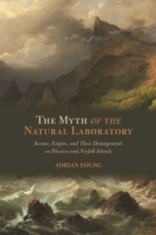 Image of The Myth of the Natural Laboratory : Science, Empire, and Their Derangements on Pitcairn and Norfolk Islands Hardback