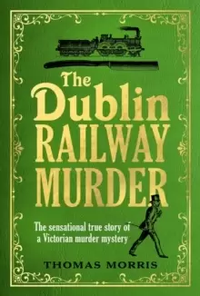 Image of The Dublin Railway Murder : The sensational true story of a Victorian murder mystery