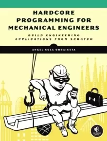 Image of Hardcore Programming For Mechanical Engineers : Build Engineering Applications from Scratch