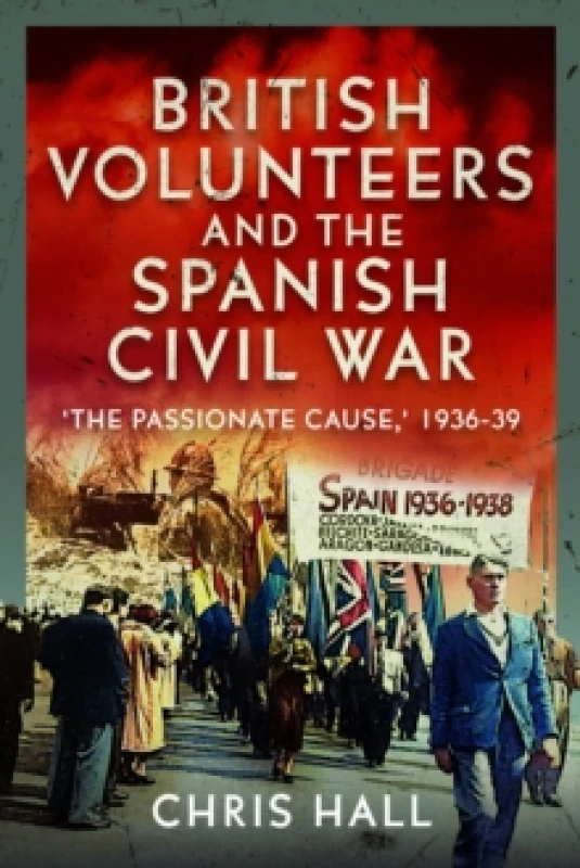 Image of British Volunteers and the Spanish Civil War : "The Passionate Cause," 1936-39 Hardback