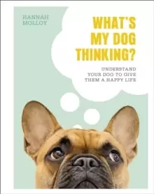 Image of What's My Dog Thinking? Understand Your Dog to Give Them a Happy Life