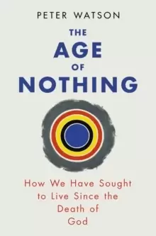 Image of The Age of Nothing : How We Have Sought To Live Since The Death of God