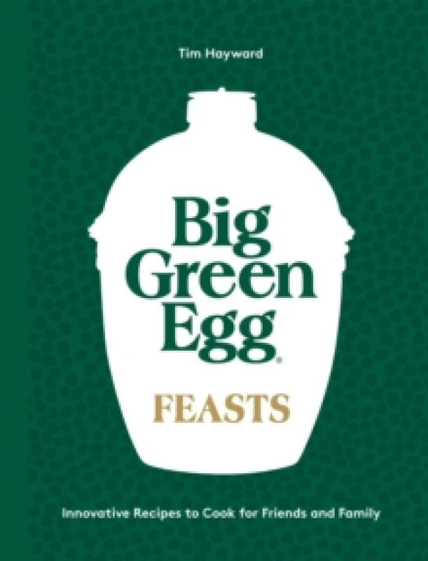 Image of Big Green Egg Feasts : Innovative Recipes to Cook for Friends and Family Hardback