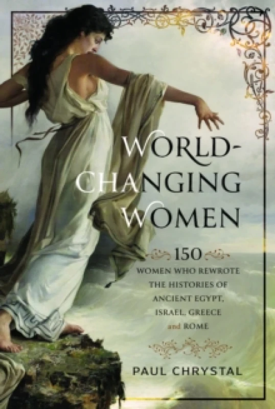 Image of World-Changing Women : 150 Women who Rewrote the Histories of Ancient Egypt, Israel, Greece and Rome Hardback