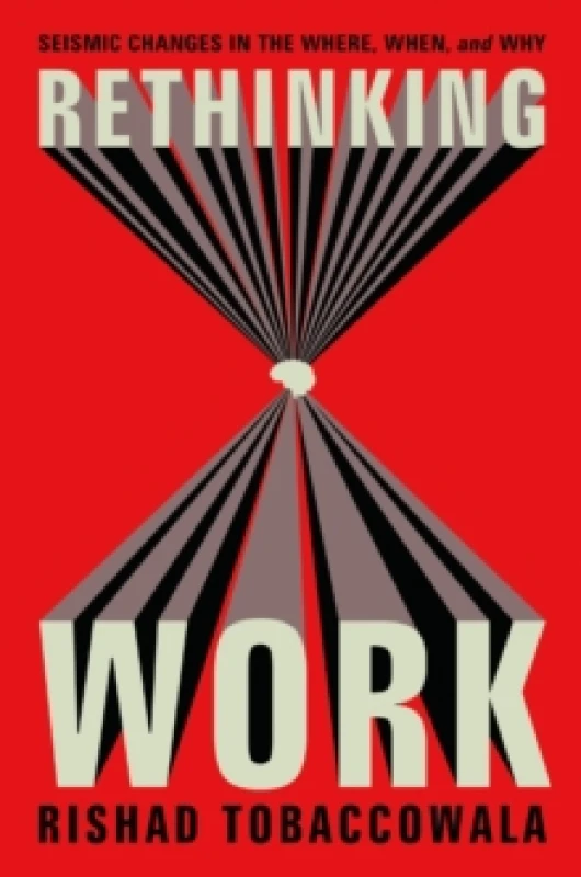 Image of Rethinking Work : Seismic Changes in the Where, When, and Why Hardback