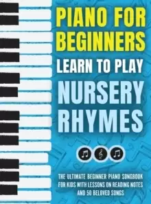Image of Piano for Beginners - Learn to Play Nursery Rhymes : The Ultimate Beginner Piano Songbook for Kids with Lessons on Reading Notes and 50 Beloved Songs