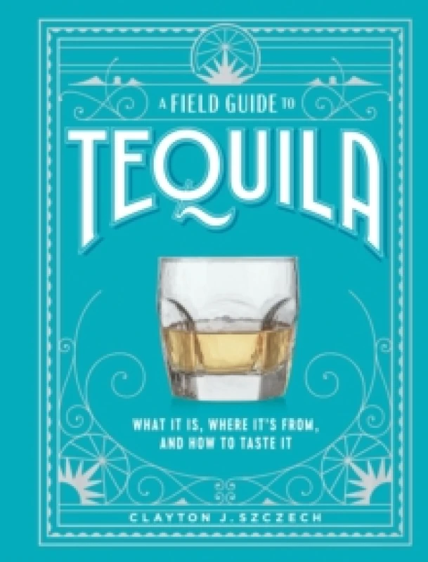 Image of A Field Guide to Tequila : What It Is, Where Its From, and How to Taste It Hardback