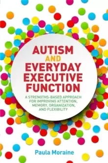 Image of Autism and Everyday Executive Function : A Strengths-Based Approach for Improving Attention, Memory, Organization and Flexibility