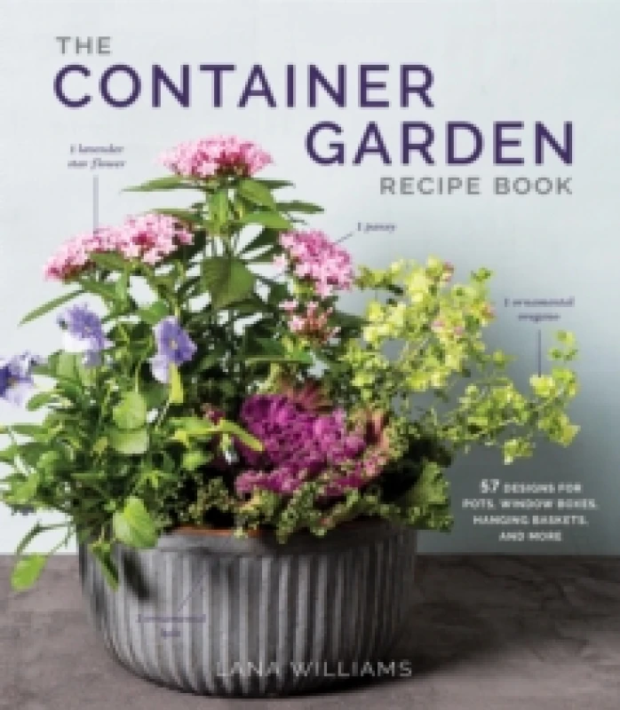 Image of The Container Garden Recipe Book : 57 Designs for Pots, Window Boxes, Hanging Baskets, and More Hardback
