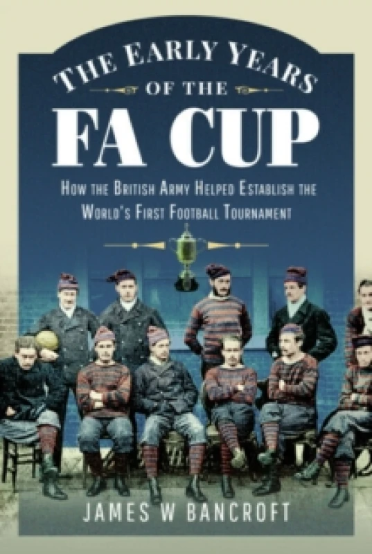 Image of The Early Years of the FA Cup : How the British Army Helped Establish the World's First Football Tournament Paperback / softback