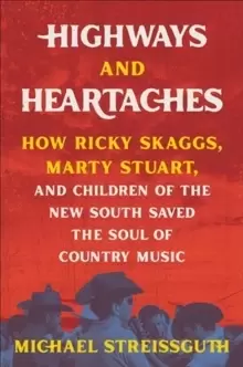Image of Highways and Heartaches : How Ricky Skaggs, Marty Stuart, and Children of the New South Saved the Soul of Country Music