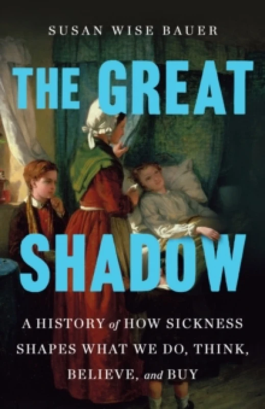 Image of The Great Shadow : A History of How Sickness Shapes What We Do, Think, Believe, and Buy Hardback