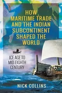 Image of How Maritime Trade and the Indian Subcontinent Shaped the World : Ice Age to Mid-Eighth Century