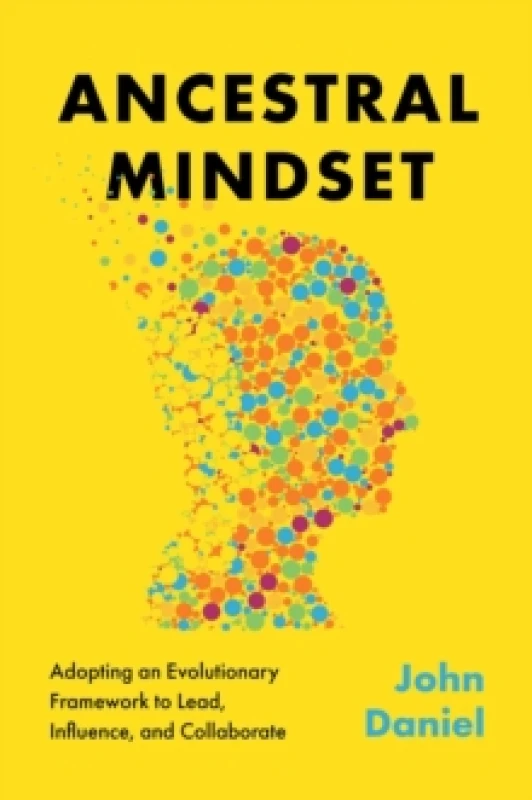 Image of Ancestral Mindset : Adopting an Evolutionary Framework to Lead, Influence, and Collaborate Hardback