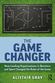 Image of The Game Changer How Leading Organisations in Business and Sport Changed the Rules of the Game