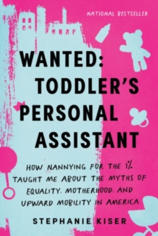 Image of Wanted: Toddler's Personal Assistant : How Nannying for the 1% Taught Me about the Myths of Equality, Motherhood, and Upward Mobility in America Paper