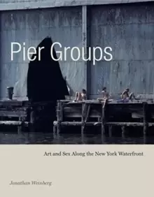 Image of Pier Groups : Art and Sex Along the New York Waterfront