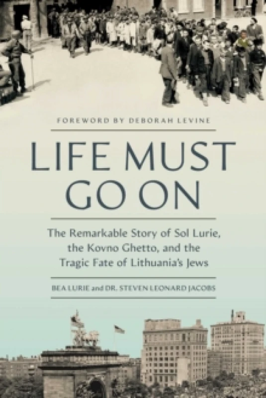Image of Life Must Go On : The Remarkable Story of Sol Lurie, the Kovno Ghetto, and the Tragic Fate of Lithuania's Jews Hardback