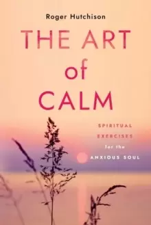 Image of The Art of Calm : Spiritual Exercises for the Anxious Soul