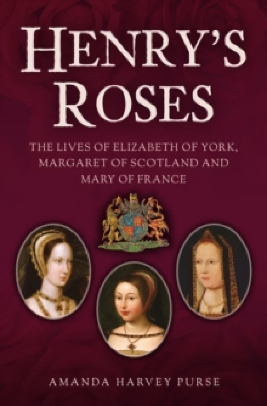 Image of Henry's Roses : The Lives of Elizabeth of York, Margaret of Scotland and Mary of France Hardback