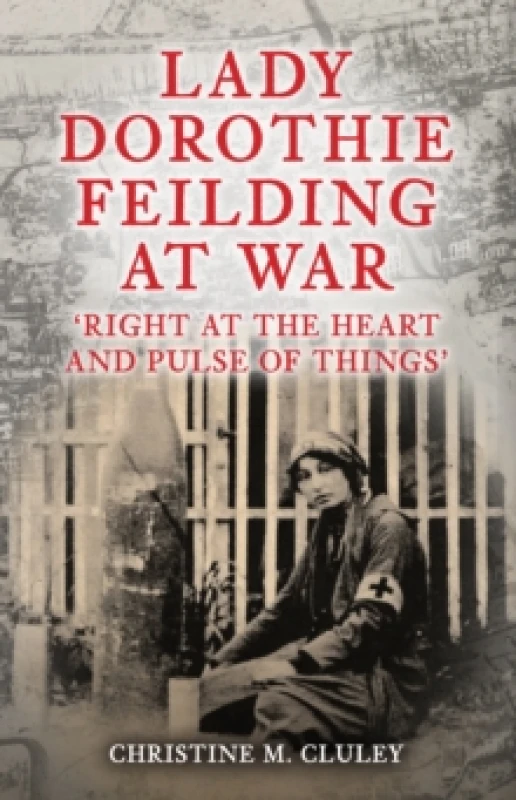 Image of Lady Dorothie Feilding at War : 'Right at the Heart and Pulse of Things' Hardback