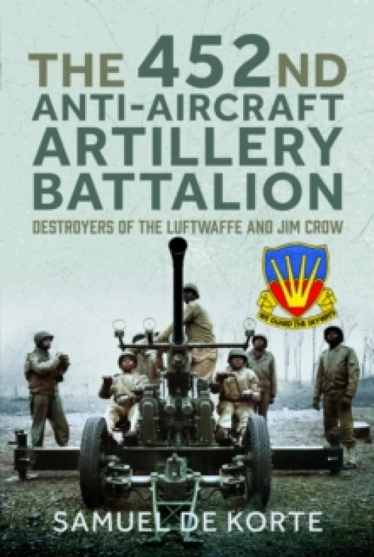 Image of The 452nd Anti-Aircraft Artillery Battalion : Destroyers of the Luftwaffe and Jim Crow Hardback