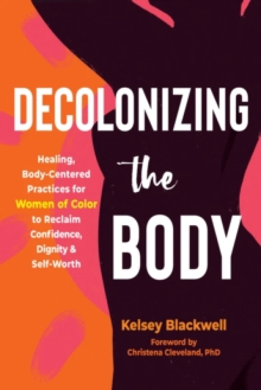 Image of Decolonizing the Body : Healing, Body-Centered Practices For Her of Color to Reclaim Confidence, Dignity, and Self-Worth Paperback / softback