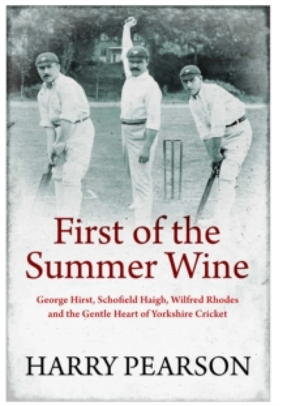 Image of First of the Summer Wine : George Hirst, Schofield Haigh, Wilfred Rhodes and the Gentle Heart of Yorkshire Cricket Hardback