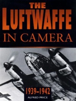 Image of The Luftwaffe in Camera. 1938-1942 by Alfred Price Hardback